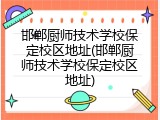 邯郸厨师技术学校保定校区地址(邯郸厨师技术学校保定校区地址)