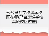 邢台烹饪学校满城校区在哪(邢台烹饪学校满城校区位置)