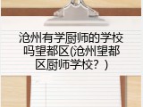 沧州有学厨师的学校吗望都区(沧州望都区厨师学校？)