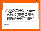 秦皇岛燕大边上有什么技校(秦皇岛燕大附近的技校有哪些)