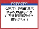 石家庄万通新能源汽修学校靠谱吗(石家庄万通新能源汽修学校靠谱吗？)