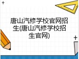 唐山汽修学校官网招生(唐山汽修学校招生官网)