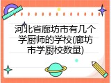 河北省廊坊市有几个学厨师的学校(廊坊市学厨校数量)