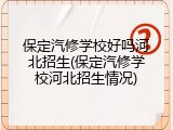 保定汽修学校好吗河北招生(保定汽修学校河北招生情况)