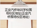 正定汽修培训学校围场校区地址(正定汽修围场校区地址)
