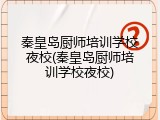 秦皇岛厨师培训学校夜校(秦皇岛厨师培训学校夜校)