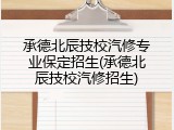 承德北辰技校汽修专业保定招生(承德北辰技校汽修招生)