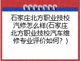 石家庄北方职业技校汽修怎么样(石家庄北方职业技校汽车维修专业评价如何？)