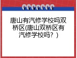 唐山有汽修学校吗双桥区(唐山双桥区有汽修学校吗？)