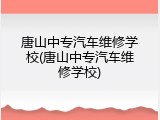 唐山中专汽车维修学校(唐山中专汽车维修学校)