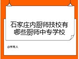 石家庄内厨师技校有哪些厨师中专学校