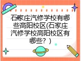 石家庄汽修学校有哪些高阳校区(石家庄汽修学校高阳校区有哪些？)