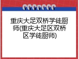 重庆大足双桥学徒厨师(重庆大足区双桥区学徒厨师)