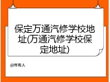 保定万通汽修学校地址(万通汽修学校保定地址)