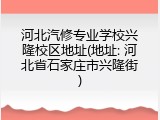 河北汽修专业学校兴隆校区地址(地址: 河北省石家庄市兴隆街)
