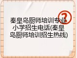 秦皇岛厨师培训专业小学招生电话(秦皇岛厨师培训招生热线)
