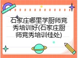 石家庄哪里学厨师竞秀培训好(石家庄厨师竞秀培训佳处)