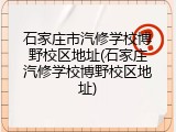 石家庄市汽修学校博野校区地址(石家庄汽修学校博野校区地址)