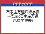 石家庄万通汽修学费一览表(石家庄万通汽修学费表)