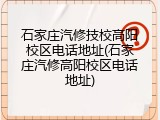 石家庄汽修技校高阳校区电话地址(石家庄汽修高阳校区电话地址)
