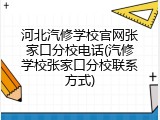 河北汽修学校官网张家口分校电话(汽修学校张家口分校联系方式)