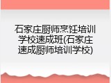 石家庄厨师烹饪培训学校速成班(石家庄速成厨师培训学校)