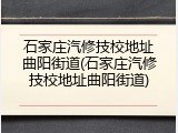 石家庄汽修技校地址曲阳街道(石家庄汽修技校地址曲阳街道)