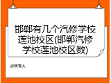 邯郸有几个汽修学校莲池校区(邯郸汽修学校莲池校区数)
