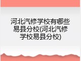 河北汽修学校有哪些易县分校(河北汽修学校易县分校)