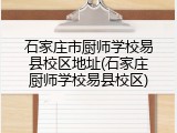 石家庄市厨师学校易县校区地址(石家庄厨师学校易县校区)