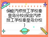 保定汽修技工学校秦皇岛分校(保定汽修技工学校秦皇岛分校)