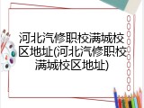 河北汽修职校满城校区地址(河北汽修职校满城校区地址)