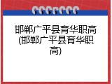 邯郸广平县育华职高(邯郸广平县育华职高)