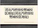 河北汽修技校宽城校区地址(河北汽修技校宽城校区地址)