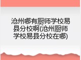 沧州哪有厨师学校易县分校啊(沧州厨师学校易县分校在哪)