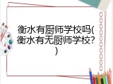 衡水有厨师学校吗(衡水有无厨师学校？)