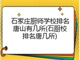 石家庄厨师学校排名唐山有几所(石厨校排名唐几所)