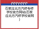 石家庄北方汽修专修学校官方网站(石家庄北方汽修学校官网)