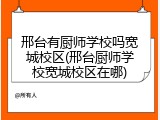邢台有厨师学校吗宽城校区(邢台厨师学校宽城校区在哪)