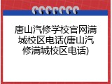 唐山汽修学校官网满城校区电话(唐山汽修满城校区电话)