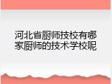 河北省厨师技校有哪家厨师的技术学校呢