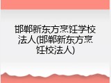 邯郸新东方烹饪学校法人(邯郸新东方烹饪校法人)