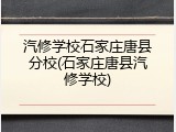 汽修学校石家庄唐县分校(石家庄唐县汽修学校)