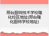 邢台厨师技术学校隆化校区地址(邢台隆化厨师学校地址)
