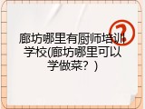 廊坊哪里有厨师培训学校(廊坊哪里可以学做菜？)