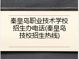 秦皇岛职业技术学校招生办电话(秦皇岛技校招生热线)