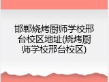 邯郸烧烤厨师学校邢台校区地址(烧烤厨师学校邢台校区)