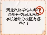 河北汽修学校有哪些沧州分校(河北汽修学校沧州分校区有哪些？)