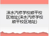 涞水汽修学校顺平校区地址(涞水汽修学校顺平校区地址)