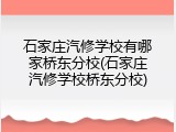 石家庄汽修学校有哪家桥东分校(石家庄汽修学校桥东分校)